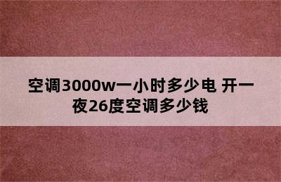 空调3000w一小时多少电 开一夜26度空调多少钱